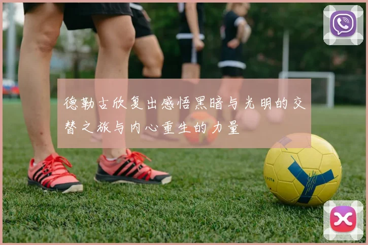 德勒古欣复出感悟黑暗与光明的交替之旅与内心重生的力量