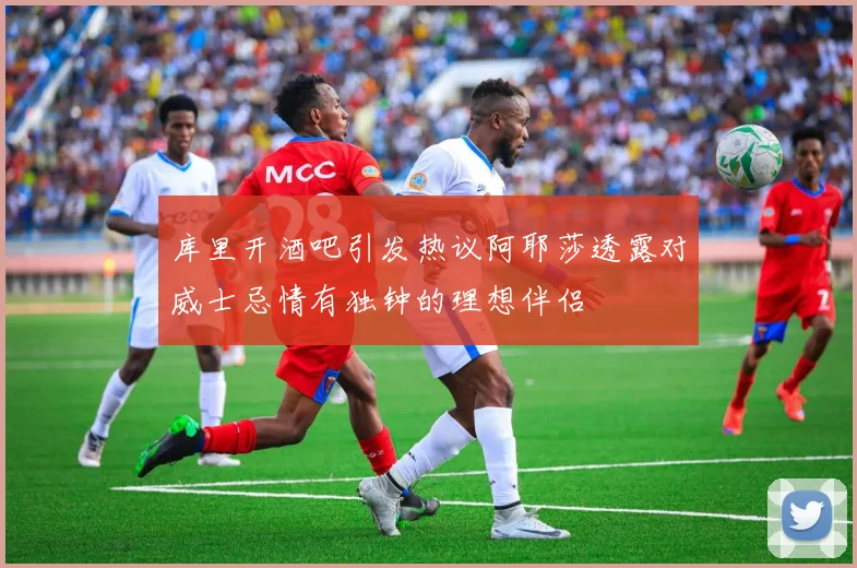 库里开酒吧引发热议阿耶莎透露对威士忌情有独钟的理想伴侣
