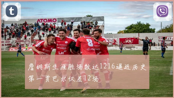 詹姆斯生涯胜场数达1216逼近历史第一贾巴尔仅差12场