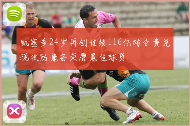凯塞多24岁再创佳绩116亿转会费兑现攻防兼备荣膺最佳球员