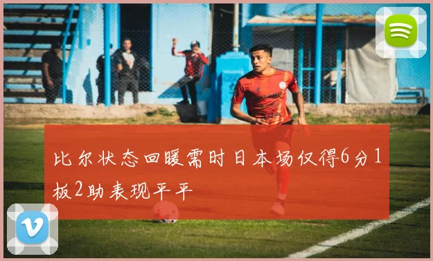 比尔状态回暖需时日本场仅得6分1板2助表现平平