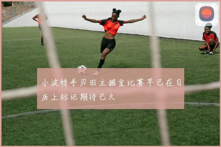 小波特手刃旧主掘金比赛早已在日历上标记期待已久