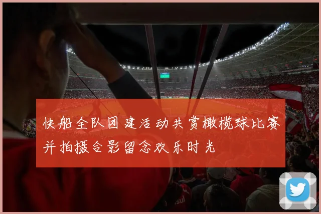 快船全队团建活动共赏橄榄球比赛并拍摄合影留念欢乐时光