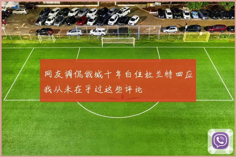 网友调侃俄城十年白住杜兰特回应我从未在乎过这些评论