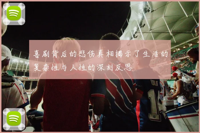 喜剧背后的悲伤真相揭示了生活的复杂性与人性的深刻反思