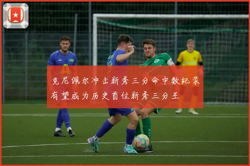 克尼佩尔冲击新秀三分命中数纪录有望成为历史首位新秀三分王