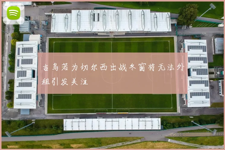 吉乌若为切尔西出战冬窗将无法外租引发关注